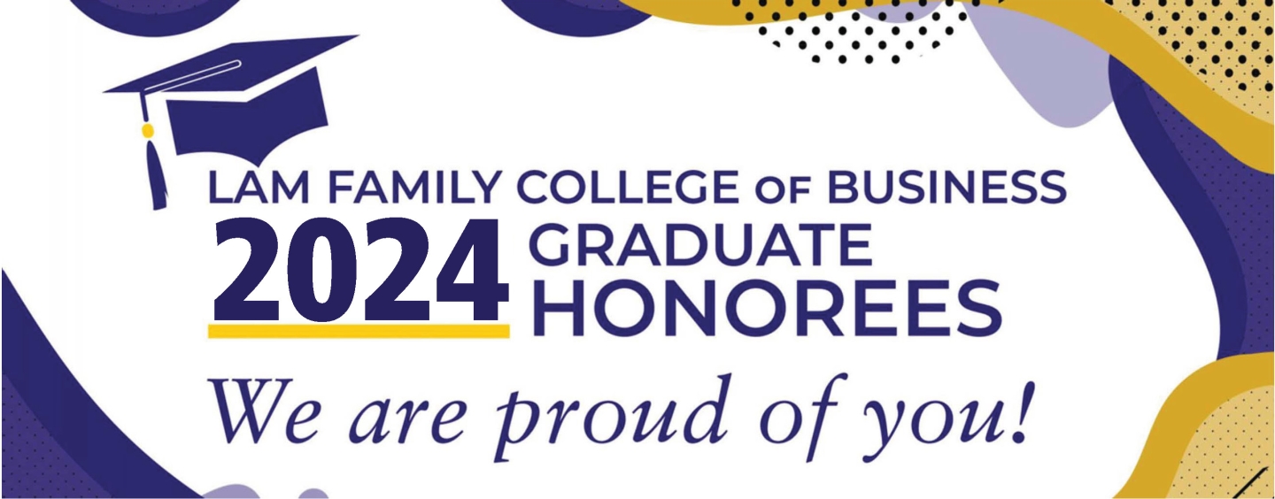Lam Family College of Business 2024 Graduate Honorees. We are proud of you!
